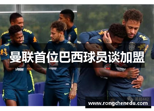 曼联首位巴西球员谈加盟