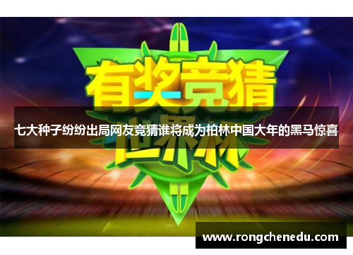 七大种子纷纷出局网友竞猜谁将成为柏林中国大年的黑马惊喜