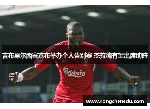 吉布里尔西塞宣布举办个人告别赛 杰拉德有望出席助阵