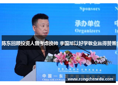 陈东回顾投资人曾考虑换帅 李国旭以好学敬业赢得赞誉