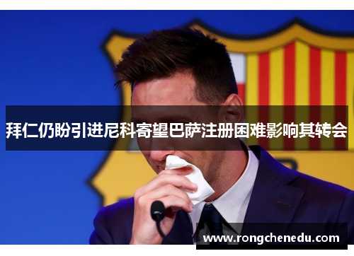 拜仁仍盼引进尼科寄望巴萨注册困难影响其转会