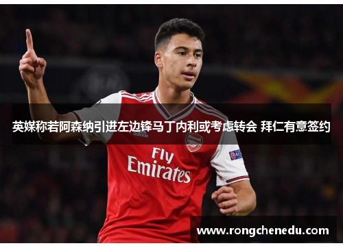 英媒称若阿森纳引进左边锋马丁内利或考虑转会 拜仁有意签约