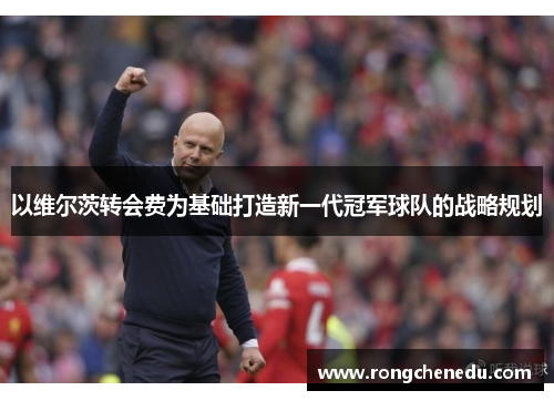 以维尔茨转会费为基础打造新一代冠军球队的战略规划